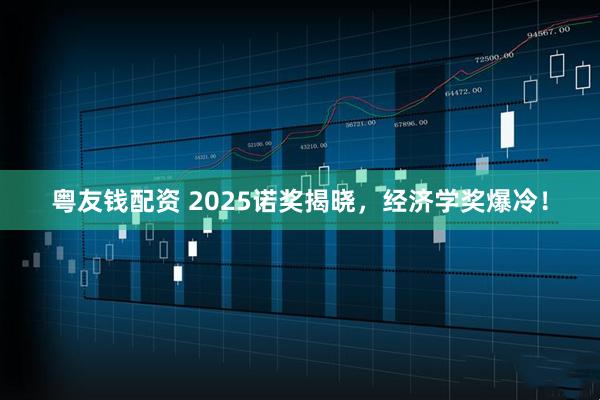粤友钱配资 2025诺奖揭晓，经济学奖爆冷！