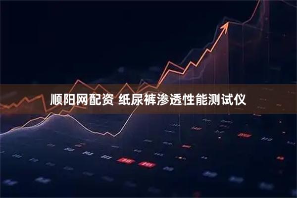 顺阳网配资 纸尿裤渗透性能测试仪