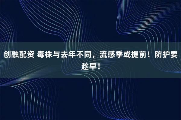 创融配资 毒株与去年不同，流感季或提前！防护要趁早！