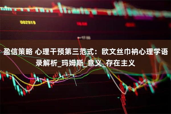 盈信策略 心理干预第三范式：欧文丝巾衲心理学语录解析_玛姆斯_意义_存在主义