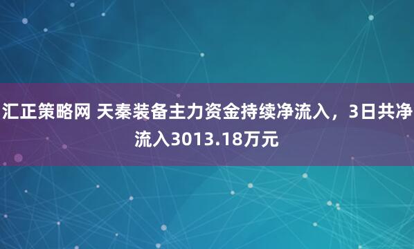 汇正策略网 天秦装备主力资金持续净流入，3日共净流入3013.18万元